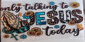 only talking to Jesus today